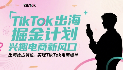 TikTok出海掘金計劃，興趣電商新風口，出海搶占坑位，實現TikTok電商爆單