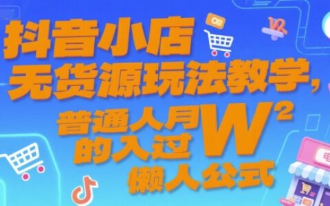 抖音小店無貨源玩法教學，普通人月入過W的懶人公式