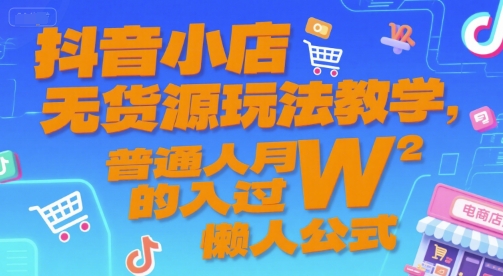 抖音小店無貨源玩法教學(xué),普通人月入過W的懶人公式