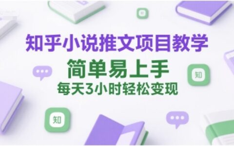 知乎小說推文項目教學，簡單易上手，每天3小時輕松變現