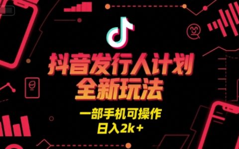 抖音發(fā)行人計(jì)劃全新玩法，一部手機(jī)可操作，日入2k+【揭秘】