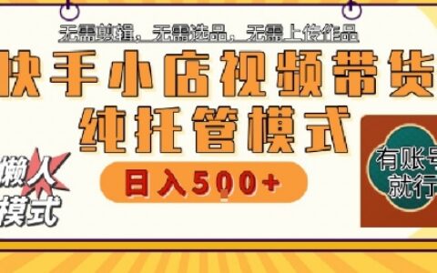 快手小店托管代運營，無需剪輯，無需選品，無需上傳作品，全程無需操作，輕松月入5k+【揭秘】