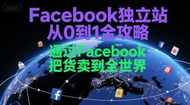 Facebook獨立站從0到1全攻略，通過FacebboK把貨賣到全世界
