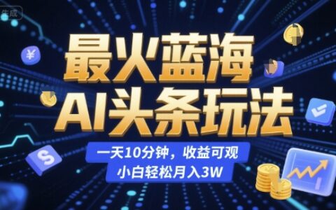 最火藍(lán)海AI頭條玩法，一天10分鐘，收益可觀，小白輕松月入3W【揭秘】
