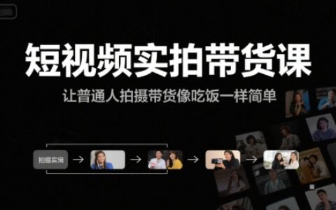 短視頻實(shí)拍帶貨課，讓普通人拍攝帶貨像吃飯一樣簡單