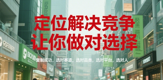定位解決競爭,讓你做對選擇,復制成功,選對賽道,選對品類,選對平臺,選對人