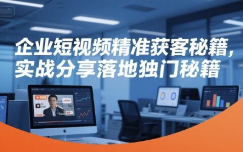企業(yè)短視頻精準獲客秘籍，實戰(zhàn)分享落地獨門秘籍