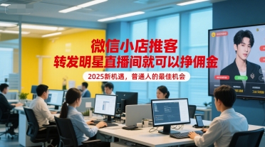 微信小店推客，轉發(fā)明星直播間就可以掙傭金，2025新機遇，普通人的最佳機會
