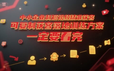 中小企業(yè)利用短視頻精準(zhǔn)獲客，可復(fù)制獲客落地訓(xùn)練方案，做好短視頻，一定要看完