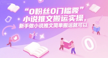 0 粉絲0門檻小說推文搬運實操,新手做小說推文簡單搬運就可以