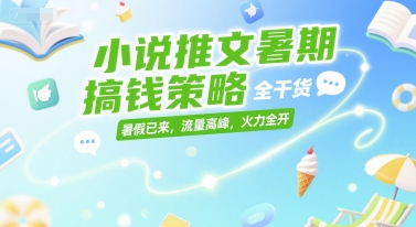小說推文暑期搞錢策略，全干貨，暑假已來，流量高峰，火力全開