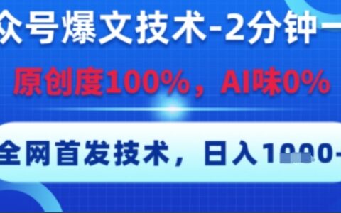 公眾號爆文技術，2分鐘一篇，原創度100%，AI味0%，復制粘貼，日入多張，全網首發【揭秘】