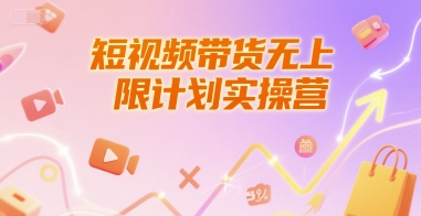 短視頻帶貨無上限計劃實操營，新人短視頻帶貨工具流養號破播文案運營篇課程