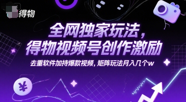 全網獨家玩法，得物視頻號創作激勵 去重軟件加持爆款視頻，矩陣玩法月入幾個w【揭秘】