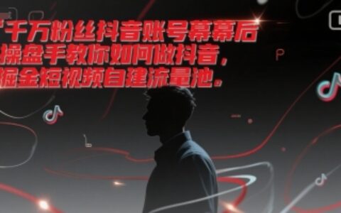 千萬粉絲抖音賬號幕后操盤手教你如何做抖音，掘金短視頻自建流量池