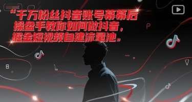 千萬粉絲抖音賬號幕后操盤手教你如何做抖音，掘金短視頻自建流量池