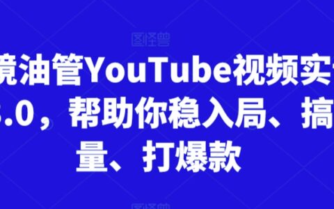 跨境油管YouTube視頻實訓營3.0，幫助你穩入局、搞流量、打爆款（更新2025）