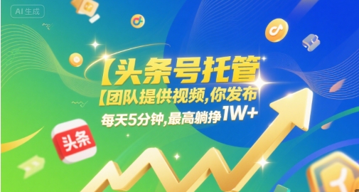 【頭條號托管 】團隊提供視頻，你發布，每天5分鐘，最高躺掙1W+【揭秘】