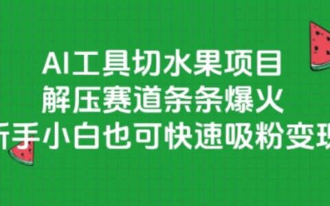 AI工具切水果項(xiàng)目，解壓賽道條條爆火，新手小白也可快速吸粉變現(xiàn)