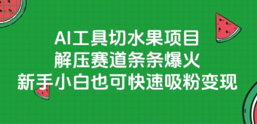 AI工具切水果項目，解壓賽道條條爆火，新手小白也可快速吸粉變現