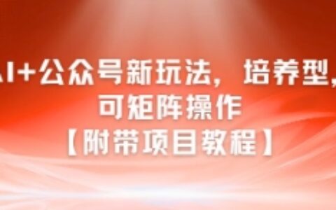 AI+公眾號新玩法之培養型，可矩陣操作【附帶項目教程】