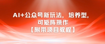 AI+公眾號新玩法之培養(yǎng)型，可矩陣操作【附帶項目教程】