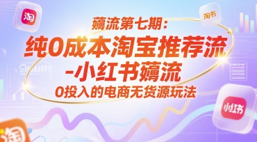 薅流第七期:純0成本淘寶推薦流-小紅書薅流最新版目,0投入的電商無貨源玩法(附贈往期)