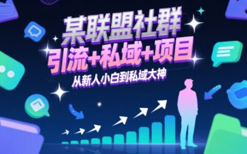 某聯(lián)盟社群，引流+私域+項(xiàng)目，從新人小白到私域大神