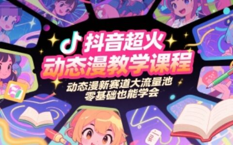 抖音超火動態漫教學課程，動態漫新賽道大流量池，零基礎也能學會