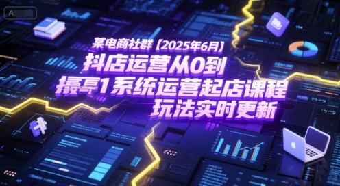 某電商社群【2025年6月】抖店運營從0到1系統運營起店課程,抖店最新玩法實時更新