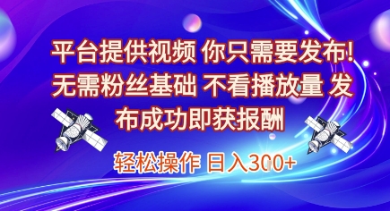 平臺提供視頻，你只需要發(fā)布， 無需粉絲基礎，不看播放量，發(fā)布成功即獲報酬，日入3張【揭秘】