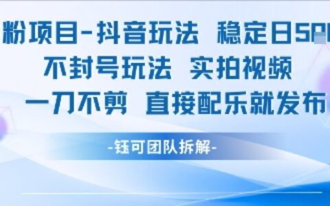 男粉項目抖音玩法穩定日收5張實拍視頻一刀不剪直接配樂就發布不封號玩法