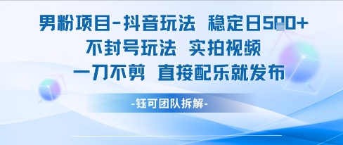 男粉項目抖音玩法穩定日收5張實拍視頻一刀不剪直接配樂就發布不封號玩法