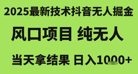 2025最新技術抖音無人掘金,風口項目,純無人,當天拿結果日入1k+【揭秘】