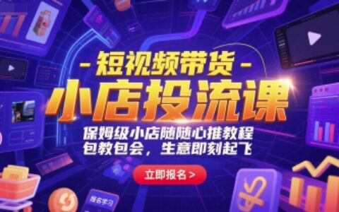 短視頻帶貨-小店投流課，保姆級小店隨心推教程，包教包會，生意即刻起飛