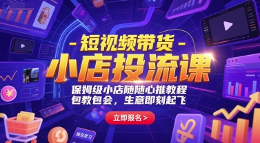 短視頻帶貨-小店投流課，保姆級小店隨心推教程，包教包會，生意即刻起飛