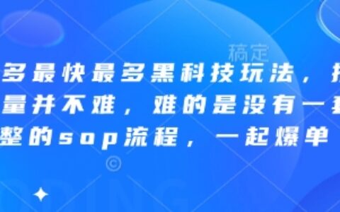 拼多多最快最多黑科技玩法，拼多多起量并不難，難的是沒有一套完整的sop流程，一起爆單（更新6月）
