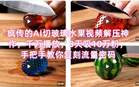 席卷全網(wǎng)！瘋傳的AI切玻璃水果視頻解壓神作，千萬播放，3天吸10萬粉，手把手教你復(fù)刻流量密碼