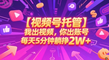 【視頻號托管 】我出視頻,你出賬號,每天5分鐘發布,最高躺掙2W+【揭秘】