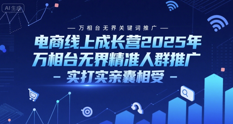 電商線上成長營2025年，萬相臺無界關鍵詞推廣-萬相臺無界精準人群推廣-實打?qū)嵱H囊相受