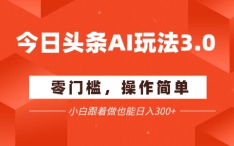 今日頭條爆文玩法3.0 ?配合AI工具輕松矩陣 ? ?小白也能日入3張+