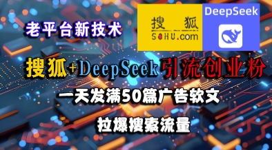 搜狐+DeepSeek引流創業粉，老平臺新技術，一天發滿50篇廣告軟文，拉爆搜索流量