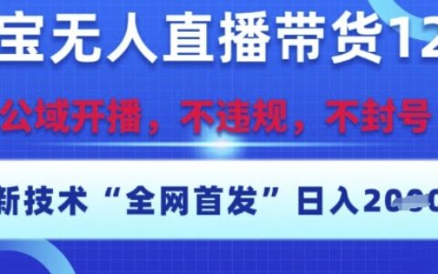 淘寶無人直播帶貨12.0，最新技術，不封號，不違規，操作簡單，開播爆單，日入多張【揭秘】