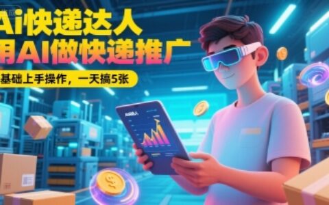 Ai快遞達人，用AI做快遞推廣，0基礎上手操作，一天搞5張