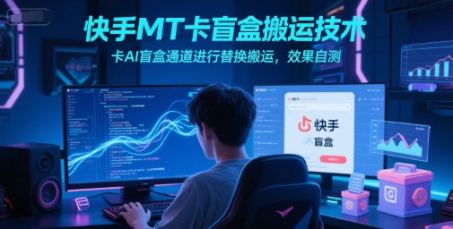 快手MT卡盲盒搬運技術，卡AI盲盒通道進行替換搬運，效果自測