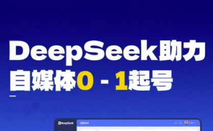 DeepSeek賦能自媒體0-1起號,從AI工具實操到變現