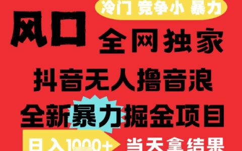 25年6月高爆抖音無人直播最新擼音浪掘金項目，解放雙手小白可做，無腦日入1k+，門檻低【揭秘】
