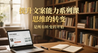 提升文案能力系列課,思維的轉變,是所有轉變的開始