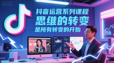 抖音運(yùn)營系列課程,思維的轉(zhuǎn)變,是所有轉(zhuǎn)變的開始