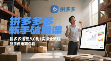 拼多多新手破局課，拼多多運營從0到1實操全流程，新手做電商必看